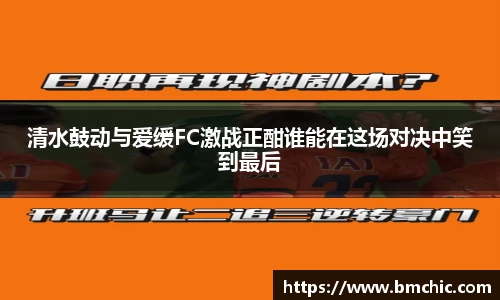清水鼓动与爱缓FC激战正酣谁能在这场对决中笑到最后